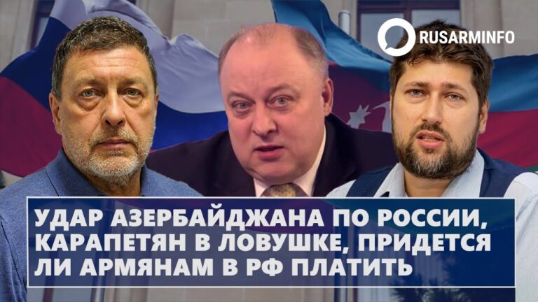 Удар Азербайджана по России, Карапетян в ловушке, придется ли армянам в РФ платить