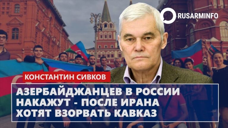 Азербайджанцев в России накажут – после Ирана хотят взорвать Кавказ: Сивков