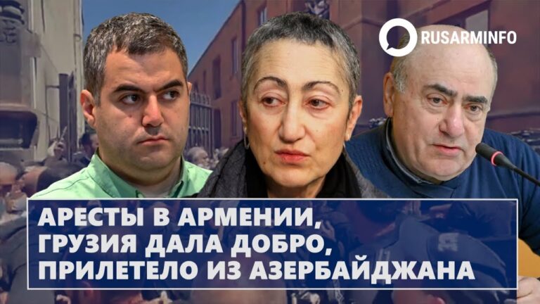 Аресты в Армении, Грузия дала добро, прилетело из Азербайджана