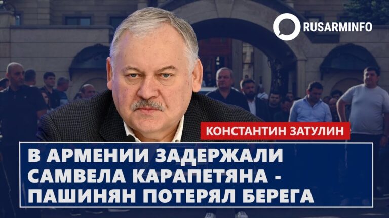 В Армении задержали Самвела Карапетяна – Пашинян потерял берега: Затулин