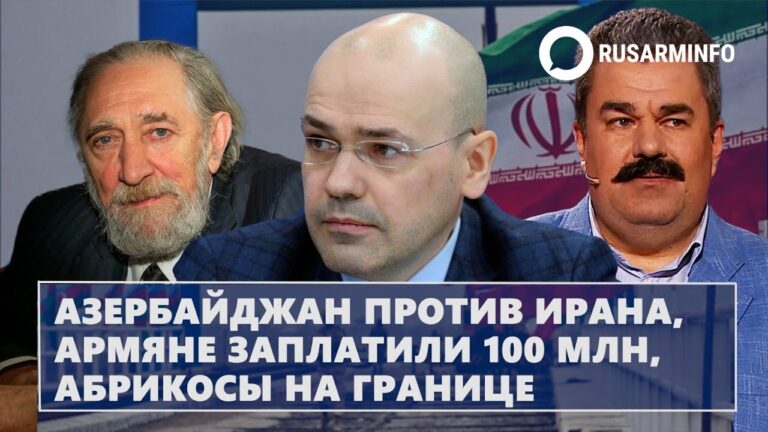 Азербайджан против Ирана, армяне заплатили 100 млн, абрикосы на границе
