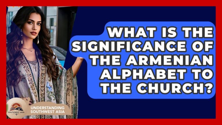 What Is The Significance Of The Armenian Alphabet To The Church? – Understanding Southwest Asia