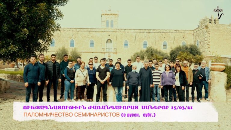 ՈՒԽՏԱԳՆԱՑՈՒԹԻՒՆ ԺԱՌԱՆԳԱՒՈՐԱՑ  ՍԱՆԵՐՈՒ 15/03/21 ПАЛОМНИЧЕСТВО СЕМИНАРИСТОВ (с русск.  субт.)
