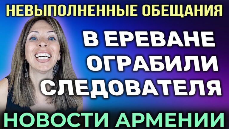 НОВОСТИ АРМЕНИИ | В Ереване ограбили следователя | НЕВЫПОЛНЕННЫЕ ОБЕЩАНИЯ