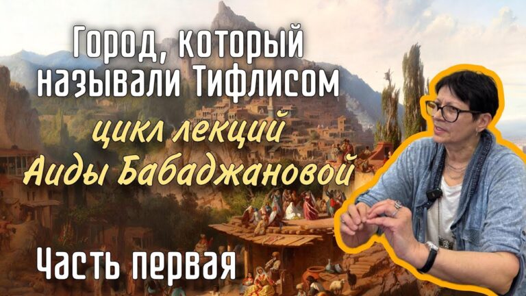 Город, который называли Тифлисом: цикл лекций Аиды Бабаджановой. Часть первая