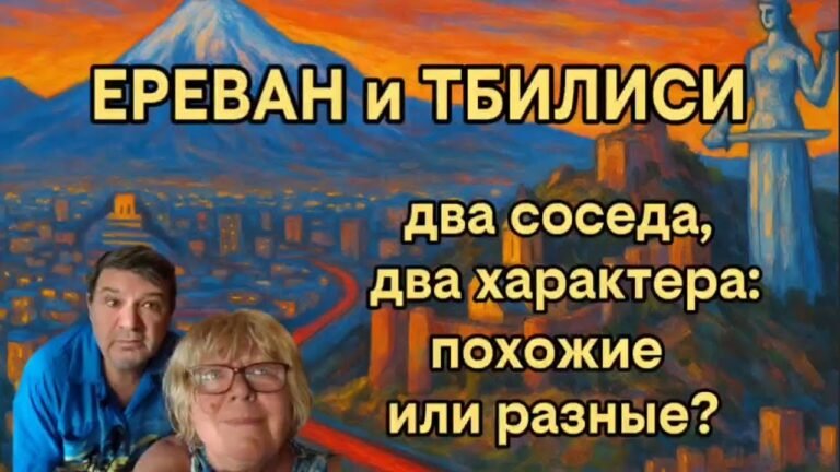 Армения и Грузия. Ереван и Тбилиси — два соседа, два характера: похожи?