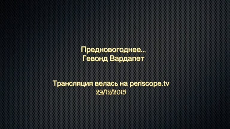 Предновогоднее 2016. Гевонд Вардапет (трансляция велась на periscope.tv – 29/12/15)
